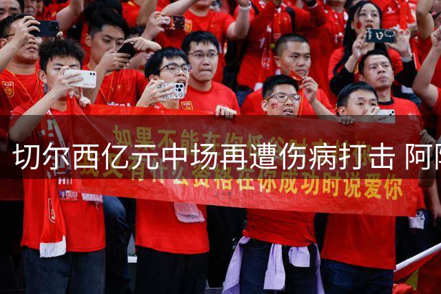 切尔西亿元中场再遭伤病打击 阿隆索执教首周遇棘手难题